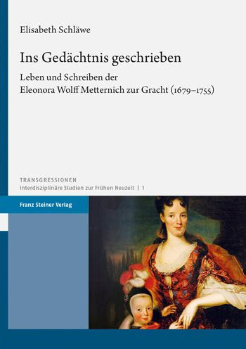 Ins Gedachtnis geschrieben: Leben und Schreiben der Eleonora Wolff Metternich zur Gracht (1679-1755)