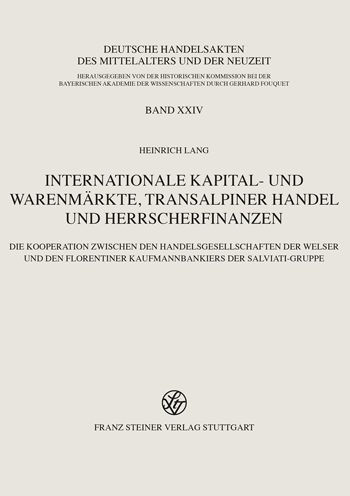 Internationale Kapital- und Warenmarkte, transalpiner Handel und Herrscherfinanzen: Die Kooperation zwischen den Handelsgesellschaften der Welser und den Florentiner Kaufmannbankiers der Salviati-Gruppe