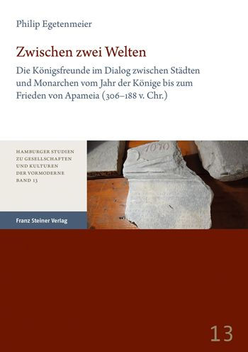 Zwischen zwei Welten: Die Konigsfreunde im Dialog zwischen Stadten und Monarchen vom Jahr der Konige bis zum Frieden von Apameia (306-188 v. Chr.)