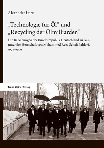 Technologie fur Ol' und 'Recycling der Olmilliarden: Die Beziehungen der Bundesrepublik Deutschland zu Iran unter der Herrschaft von Mohammed Reza Schah Pahlavi, 1972-1979
