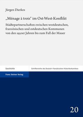 Menage a trois im Ost-West-Konflikt: Stadtepartnerschaften zwischen westdeutschen, franzosischen und ostdeutschen Kommunen von den 1950er Jahren bis zum Fall der Mauer