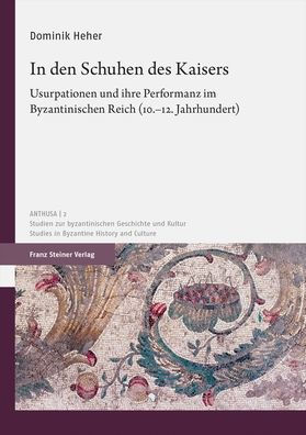 In den Schuhen des Kaisers: Usurpationen und ihre Performanz im Byzantinischen Reich (10.-12. Jahrhundert)