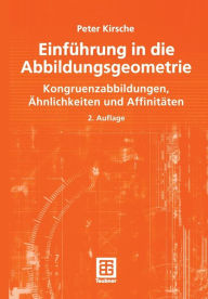 Title: Einführung in die Abbildungsgeometrie: Kongruenzabbildungen, Ähnlichkeiten und Affinitäten, Author: Peter Kirsche