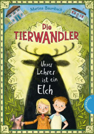 Title: Die Tierwandler 1: Unser Lehrer ist ein Elch: Magische Abenteuergeschichte für Kinder ab 8 Jahren, Author: Martina Baumbach