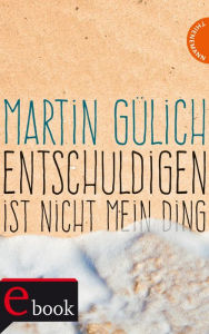 Title: Entschuldigen ist nicht mein Ding, Author: Martin Gülich