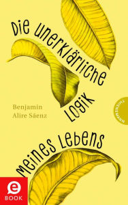 Title: Die unerklärliche Logik meines Lebens, Author: Benjamin Alire Sáenz