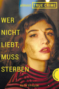 Title: Almost True Crime 1: Wer nicht liebt, muss sterben: Inspiriert von einem wahren Verbrechen, Author: Ruth Stiller