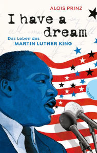 Title: I have a dream: Das Leben des Martin Luther King Zeitgeschichte als Jugendbuch, Author: Alois Prinz