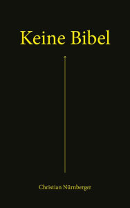 Title: Keine Bibel: Die Bibel - das Alte und das Neue Testament - mit spannenden Erklärungen, Author: Christian Nürnberger