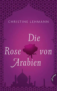 Title: Die Rose von Arabien, Author: Christine Lehmann