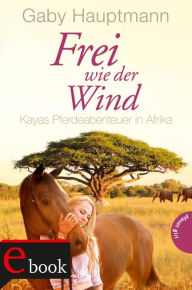 Title: Frei wie der Wind 2: Kayas Pferdeabenteuer in Afrika, Author: Gaby Hauptmann