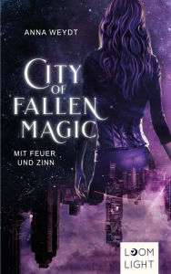 Title: City of Fallen Magic: Mit Feuer und Zinn: Actionreiche Urban-Fantasy ab 14 Jahren, Author: Anna Weydt