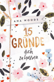 Title: 15 Gründe, dich zu hassen: Ein High-School-Liebesroman, Author: Ana Woods
