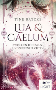 Title: Lua und Caelum 3: Zwischen Todeskuss und Seelenleuchten: Magische Romantasy um Engel und Dämonen, Author: Tine Bätcke