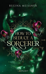 Title: How to Seduce a Sorcerer: Düster, magisch und bittersweet, Author: Regina Meissner