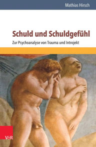 Title: Schuld und Schuldgefuhl: Zur Psychoanalyse von Trauma und Introjekt, Author: Mathias Hirsch