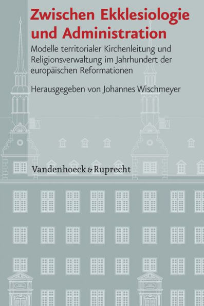 Zwischen Ekklesiologie und Administration: Modelle territorialer Kirchenleitung und Religionsverwaltung im Jahrhundert der europaischen Reformationen