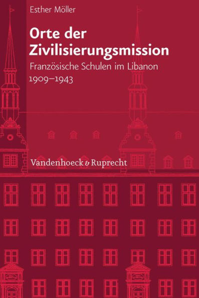 Orte der Zivilisierungsmission: Franzosische Schulen im Libanon 1909-1943