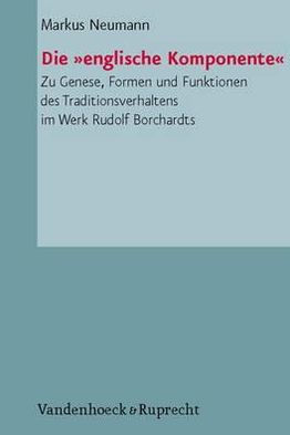 Die englische Komponente: Zu Genese, Formen und Funktionen des Traditionsverhaltens im Werk Rudolf Borchardts