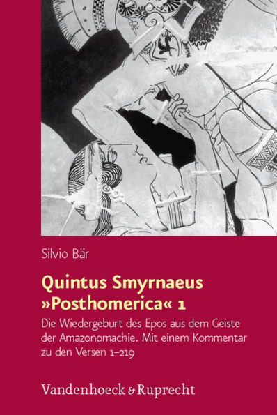 Quintus Smyrnaeus Posthomerica 1: Die Wiedergeburt des Epos aus dem Geiste der Amazonomachie. Mit einem Kommentar zu den Versen 1-219