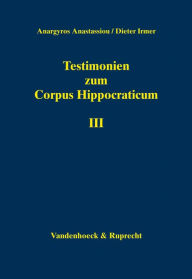 Title: Testimonien zum Corpus Hippocraticum. Teil III: Nachleben der hippokratischen Schriften in der Zeit vom 4. bis zum 10. Jahrhundert n. Chr., Author: Anargyros Anastassiou