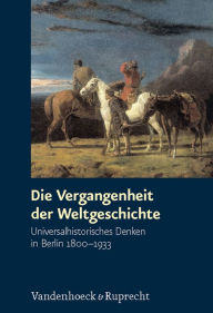 Title: Die Vergangenheit der Weltgeschichte: Universalhistorisches Denken in Berlin 1800-1933, Author: Wolfgang Hardtwig