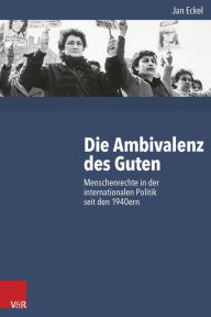 Title: Die Ambivalenz des Guten: Menschenrechte in der internationalen Politik seit den 1940ern, Author: Jan Eckel