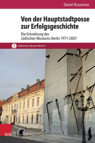 Title: Von der Hauptstadtposse zur Erfolgsgeschichte: Die Entstehung des Judischen Museums Berlin 1971-2001, Author: Daniel Bussenius