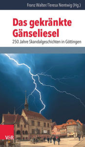 Title: Das gekrankte Ganseliesel: 250 Jahre Skandalgeschichten in Gottingen, Author: Teresa Nentwig