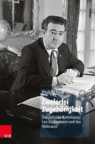 Title: Zweierlei Zugehorigkeit: Der judische Kommunist Leo Zuckermann und der Holocaust, Author: Philipp Graf
