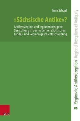 Sachsische Antike?: Antikerezeption und regionenbezogene Sinnstiftung in der modernen sachsischen Landes- und Regionalgeschichtsschreibung