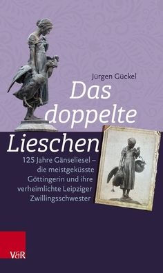Das doppelte Lieschen: 125 Jahre Ganseliesel - die meistgekusste Gottingerin und ihre verheimlichte Leipziger Zwillingsschwester