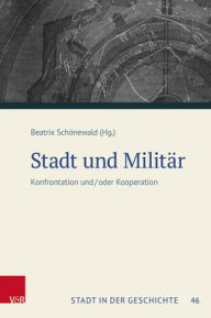 Title: Stadt und Militar: Konfrontation und/oder Kooperation. Tagungsband der 57. Jahrestagung des Sudwestdeutschen Arbeitskreises fur Stadtgeschichtsforschung, Author: Beatrix Schonewald