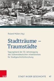 Title: Stadttraume - Traumstadte: Tagungsband der 50. Jahrestagung des Sudwestdeutschen Arbeitskreises fur Stadtgeschichtsforschung, Author: Roland Muller