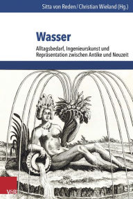 Title: Wasser: Alltagsbedarf, Ingenieurskunst und Reprasentation zwischen Antike und Neuzeit, Author: Sitta von Reden