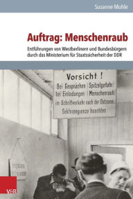 Title: Auftrag: Menschenraub: Entfuhrungen von Westberlinern und Bundesburgern durch das Ministerium fur Staatssicherheit der DDR, Author: Susanne Muhle