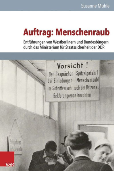 Auftrag: Menschenraub: Entfuhrungen von Westberlinern und Bundesburgern durch das Ministerium fur Staatssicherheit der DDR