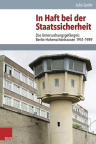 Title: In Haft bei der Staatssicherheit: Das Untersuchungsgefangnis Berlin-Hohenschonhausen 1951-1989, Author: Julia Spohr