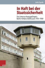 In Haft bei der Staatssicherheit: Das Untersuchungsgefangnis Berlin-Hohenschonhausen 1951-1989