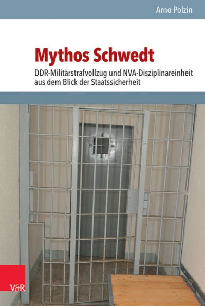 Mythos Schwedt: DDR-Militarstrafvollzug und NVA-Disziplinareinheit aus dem Blick der Staatssicherheit