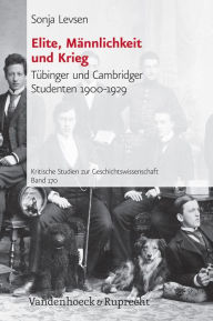 Title: Elite, Mannlichkeit und Krieg: Tubinger und Cambridger Studenten 1900-1929, Author: Sonja Levsen