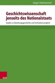 Title: Geschichtswissenschaft jenseits des Nationalstaats: Studien zu Beziehungsgeschichte und Zivilisationsvergleich, Author: Jurgen Osterhammel