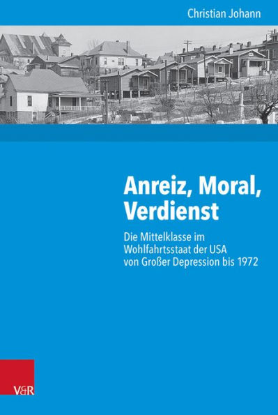 Anreiz, Moral, Verdienst: Die Mittelklasse im Wohlfahrtsstaat der USA von Grosser Depression bis 1972