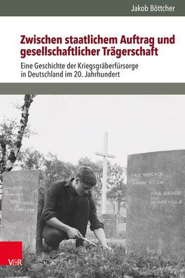 Zwischen staatlichem Auftrag und gesellschaftlicher Tragerschaft: Eine Geschichte der Kriegsgraberfursorge in Deutschland im 20. Jahrhundert