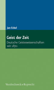 Title: Geist der Zeit: Deutsche Geisteswissenschaften seit 1870, Author: Jan Eckel