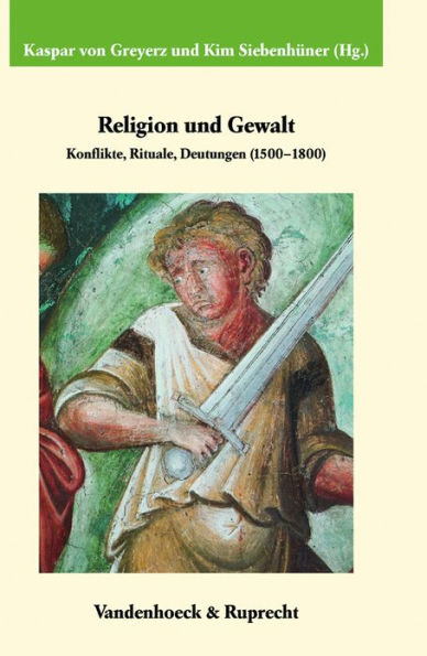 Religion und Gewalt: Konflikte, Rituale, Deutungen (1500-1800). In Verbindung mit Christophe Duhamelle, Hans Medick und Patrice Veit