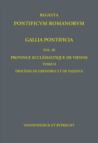 Title: Gallia Pontificia. Vol. III: Province ecclesiastique de Vienne: Tome 2: Dioceses de Grenoble et de Valence, Author: Beate Schilling
