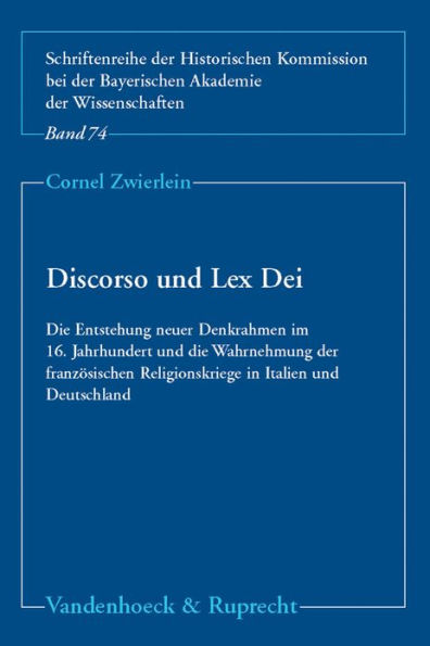 Discorso und Lex Dei: Die Entstehung neuer Denkrahmen im 16. Jahrhundert und die Wahrnehmung der franzosischen Religionskriege in Italien und Deutschland