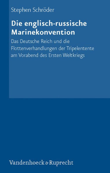 Die englisch-russische Marinekonvention: Das Deutsche Reich und die Flottenverhandlungen der Tripelentente am Vorabend des Ersten Weltkriegs
