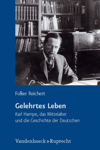 Gelehrtes Leben: Karl Hampe, das Mittelalter und die Geschichte der Deutschen